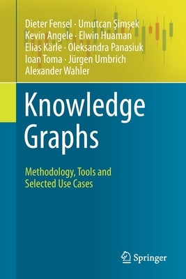 Knowledge Graphs: Methodology, Tools and Selected Use Cases by Fensel, Dieter