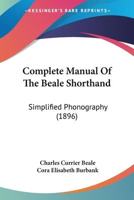 Complete Manual Of The Beale Shorthand: Simplified Phonography (1896) by Beale, Charles Currier