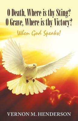 O Death, Where Is Thy Sting? O Grave, Where Is Thy Victory?: When God Speaks! by Henderson, Vernon M.