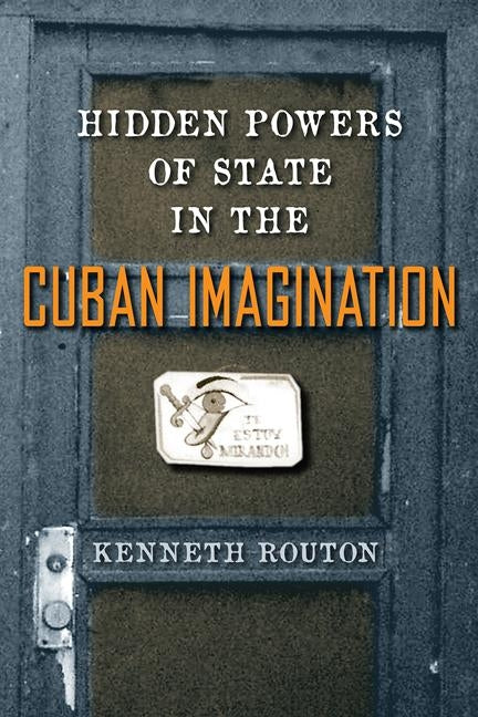 Hidden Powers of State in the Cuban Imagination by Routon, Kenneth