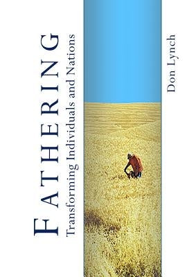 Fathering: Transforming Individuals and Nations: Fathering is God's International Leadership Strategy by Lynch, Don