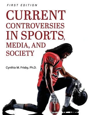 Current Controversies in Sports, Media, and Society by Frisby, Cynthia M.