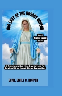 Our Lady of the Rosary Novena: A Transformative Nine-Day Novena for Spiritual Growth and Divine Connection by C. Hopper, Evan Emily