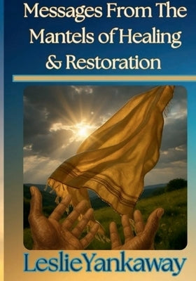 Messages From The Mantles of Healing & Restoration by Yankaway, Leslie