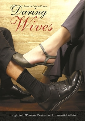Daring Wives: Insight into Women's Desires for Extramarital Affairs by Praver, Frances