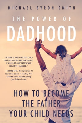 The Power of Dadhood: How to Become the Father Your Child Needs by Smith, Michael