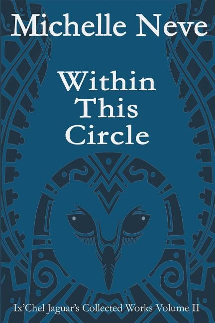 Within This Circle: Ix'Chel Jaguar's Collected Works Volume II-2006 to 2015 by Bowman, Travis