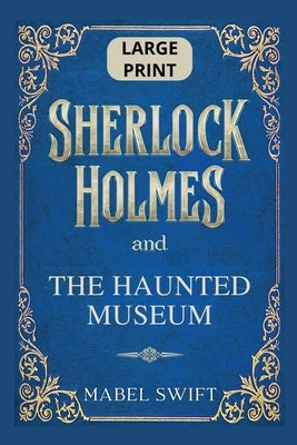 Sherlock Holmes and The Haunted Museum: Large Print Edition by Swift, Mabel