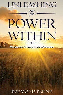 Unleashing The Power Within: The Journey to Personal Transformation by Penny, Raymond