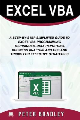Excel VBA: A Step-by-Step Simplified Guide to Excel VBA Programming Techniques, Data Reporting, Business Analysis and Tips and Tr by Bradley, Peter