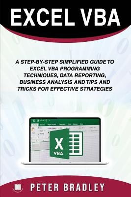 Excel VBA: A Step-by-Step Simplified Guide to Excel VBA Programming Techniques, Data Reporting, Business Analysis and Tips and Tr by Bradley, Peter