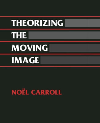 Theorizing the Moving Image by Carroll, Noel