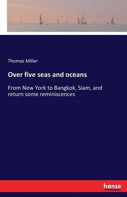 Over five seas and oceans: From New York to Bangkok, Siam, and return some reminiscences by Miller, Thomas