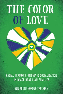 The Color of Love: Racial Features, Stigma, and Socialization in Black Brazilian Families by Hordge-Freeman, Elizabeth