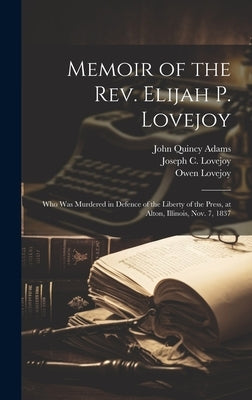 Memoir of the Rev. Elijah P. Lovejoy; who was Murdered in Defence of the Liberty of the Press, at Alton, Illinois, Nov. 7, 1837 by Adams, John Quincy, Former Ow