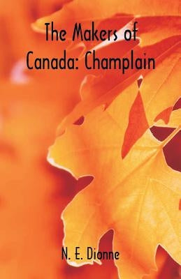 The Makers of Canada: Champlain by Dionne, N. E.