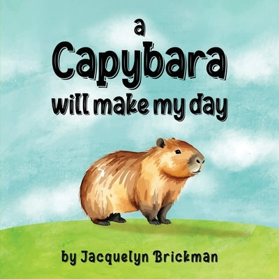 A capybara will make my day by Brickman, Jacquelyn