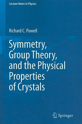 Symmetry, Group Theory, and the Physical Properties of Crystals by Powell, Richard C.