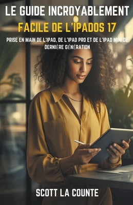 Le Guide Incroyablement Facile De L'iPadOS 17: Prise En Main De L'iPad, De L'iPad pro Et De L'iPad Mini De Dernière Génération by Counte, Scott La
