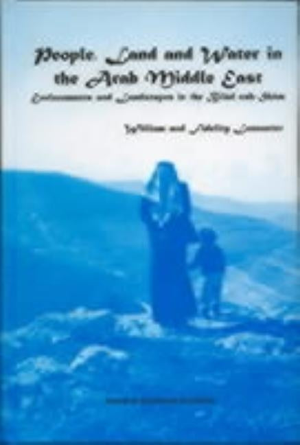 People, Land and Water in the Arab Middle East: Environments and Landscapes in the Bilad ash-Sham by Lancaster, William