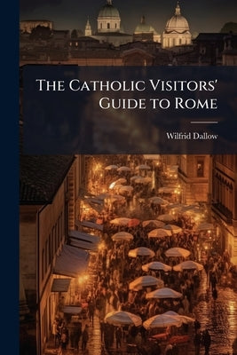 The Catholic Visitors' Guide to Rome by Dallow, Wilfrid