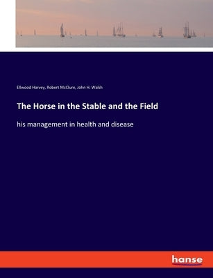The Horse in the Stable and the Field: his management in health and disease by McClure, Robert