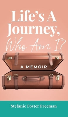 Life's A Journey, Who Am I?: A Memoir by Foster Freeman, Stefanie