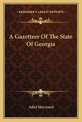 A Gazetteer of the State of Georgia by Sherwood, Adiel