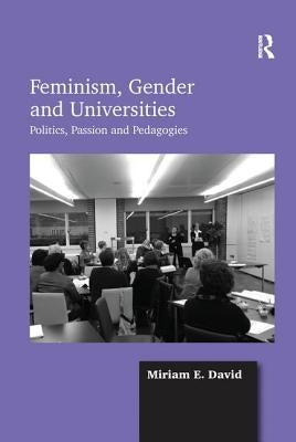 Feminism, Gender and Universities: Politics, Passion and Pedagogies by David, Miriam E.
