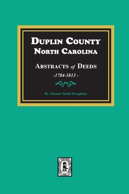 Duplin County, North Carolina Abstracts of Deeds, 1784-1813 by Draughton, Eleanor S.