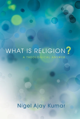 What Is Religion? by Kumar, Nigel Ajay