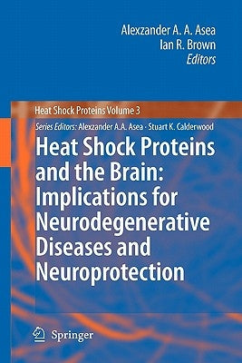 Heat Shock Proteins and the Brain: Implications for Neurodegenerative Diseases and Neuroprotection by Asea, Alexzander A. a.