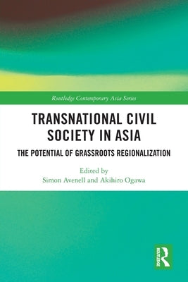 Transnational Civil Society in Asia: The Potential of Grassroots Regionalization by Avenell, Simon