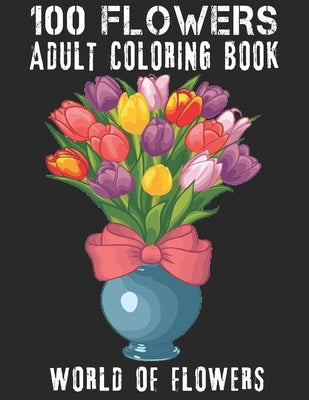 100 Flowers Adult Coloring Book: Adult Relaxation Coloring Book 100 Inspirational Floral Pattern Only Beautiful Flowers Coloring Book For Adults Relax by Yildirim, Ramazan