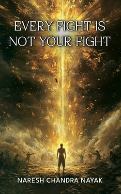 Every Fight Is Not Your fight by Nayak, Naresh Chandra
