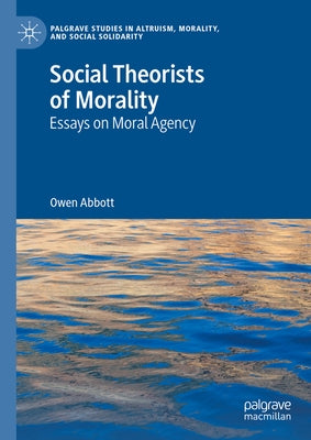 Social Theorists of Morality: Essays on Moral Agency by Abbott, Owen
