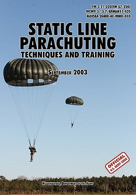 Static Line Parachuting: The Official U.S. Army / U.S. Marines / U.S. Navy Sea Command Field Manual FM 3-21.220(FM 57-220)/ MCWP 3-15.7/AFMAN11 by U. S. Department of the Army