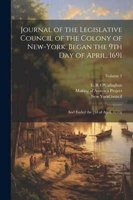 Journal of the Legislative Council of the Colony of New-York. Began the 9th Day of April, 1691; and Ended the [3d of April, 1775]; Volume 1 by New York (State) Council