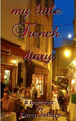 my little French diary: a sojourn along the Cote d'Azur by Jeffery, Karen