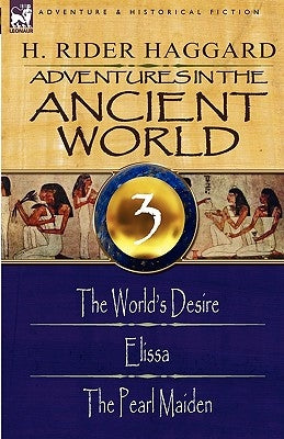 Adventures in the Ancient World: 3-The World's Desire, Elissa & the Pearl Maiden by Haggard, H. Rider