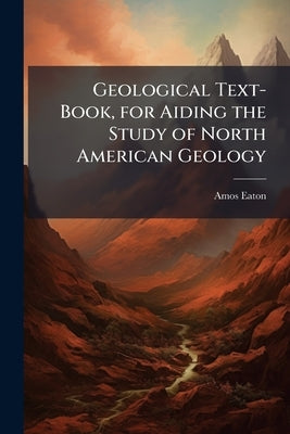 Geological Text-Book, for Aiding the Study of North American Geology by Eaton, Amos