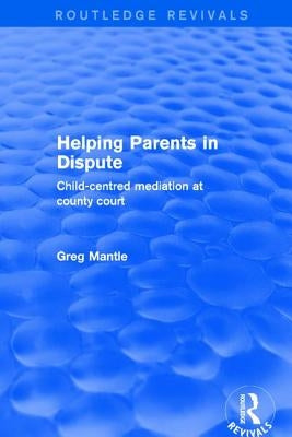 Helping Parents in Dispute: Child-Centred Mediation at County Court by Mantle, Greg