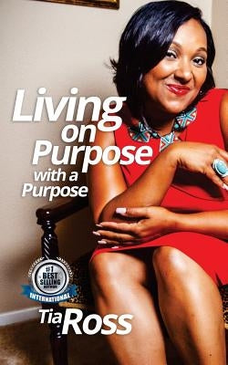 Living On Purpose With A Purpose by Ross, Tia