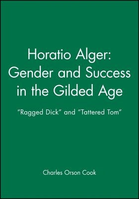 Horatio Alger: Gender and Success in the Gilded Age: Ragged Dick and Tattered Tom by Cook, Charles Orson