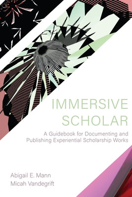 Immersive Scholar: A Guidebook for Documenting and Publishing Experiential Scholarship Works by Mann, Abigail E.