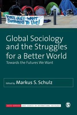 Global Sociology and the Struggles for a Better World: Towards the Futures We Want by Schulz, Markus S.
