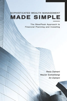 Sophisticated Wealth Management Made Simple: The SteelPeak Approach to Financial Planning and Investing by Esmailbeigi, Maziar