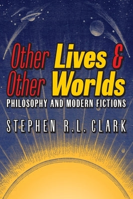 Other Lives & Other Worlds: Philosophy and Modern Fictions by Clark, Stephen R. L.