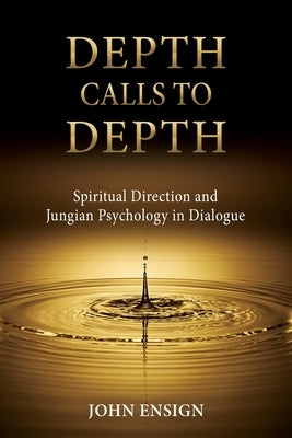 Depth Calls to Depth: Spiritual Direction and Jungian Psychology in Dialogue by Ensign, John