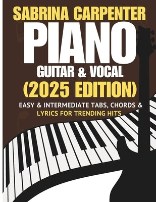 Sabrina Carpenter Piano, Guitar & Vocal Songbook: Easy & Intermediate Tabs, Chords & Lyrics for Trending Hits (2025 Edition) by Carryxon, Dexter